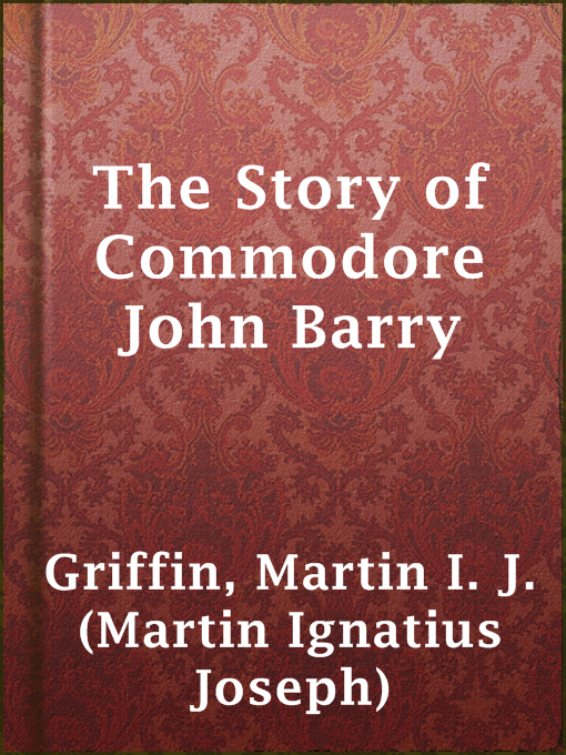 Title details for The Story of Commodore John Barry by Martin I. J. (Martin Ignatius Joseph) Griffin - Available